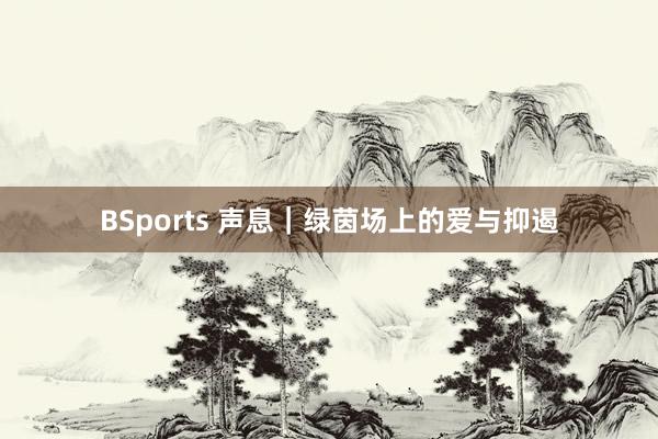 BSports 声息｜绿茵场上的爱与抑遏