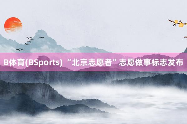 B体育(BSports) “北京志愿者”志愿做事标志发布