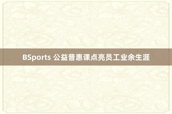 BSports 公益普惠课点亮员工业余生涯