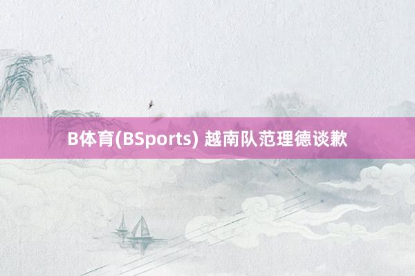 B体育(BSports) 越南队范理德谈歉