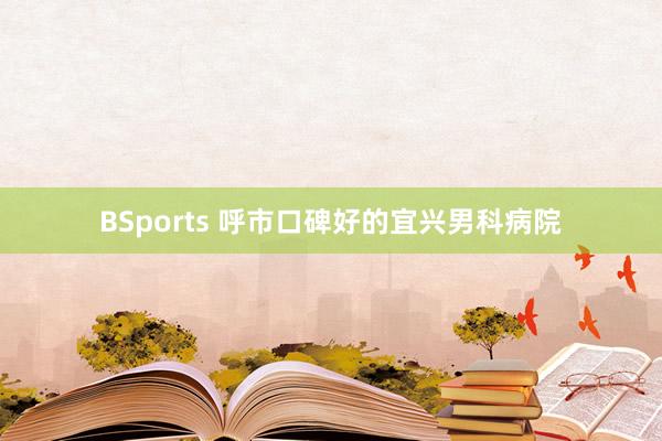 BSports 呼市口碑好的宜兴男科病院