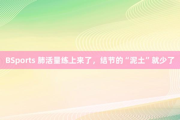 BSports 肺活量练上来了，结节的“泥土”就少了
