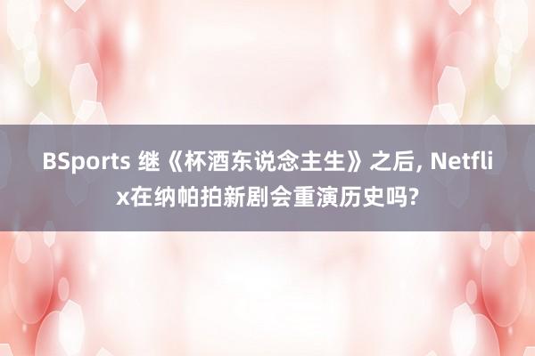 BSports 继《杯酒东说念主生》之后, Netflix在纳帕拍新剧会重演历史吗?
