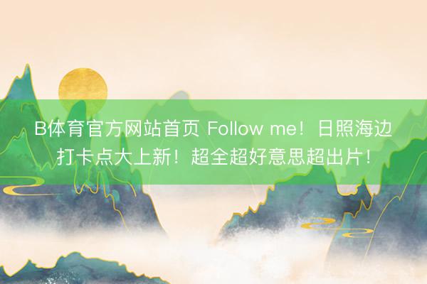 B体育官方网站首页 Follow me！日照海边打卡点大上新！超全超好意思超出片！