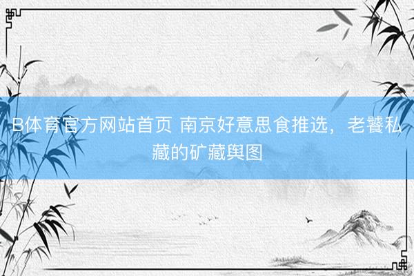 B体育官方网站首页 南京好意思食推选,老饕私藏的矿藏舆图