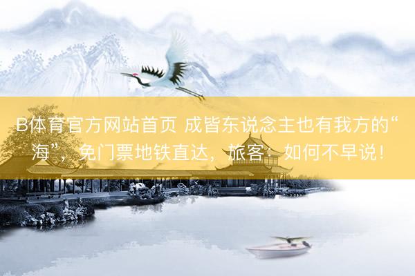 B体育官方网站首页 成皆东说念主也有我方的“海”，免门票地铁直达，旅客：如何不早说！