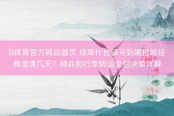 B体育官方网站首页 琼库什台骑马到喀拉峻经典澄清几天？骑兵和行李转运全包决策详解