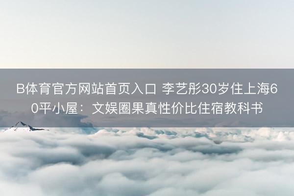 B体育官方网站首页入口 李艺彤30岁住上海60平小屋：文娱圈果真性价比住宿教科书