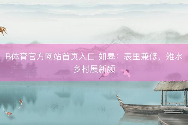 B体育官方网站首页入口 如皋:表里兼修,雉水乡村展新颜