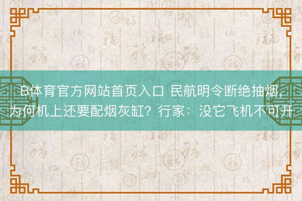 B体育官方网站首页入口 民航明令断绝抽烟，为何机上还要配烟灰缸？行家：没它飞机不可开
