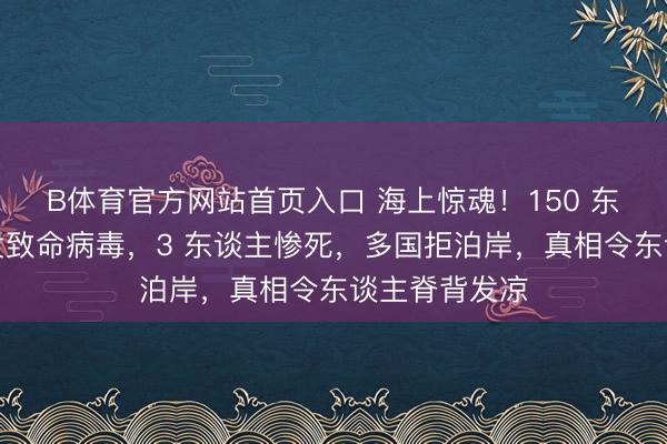 B体育官方网站首页入口 海上惊魂！150 东谈主邮轮突发致命病毒，3 东谈主惨死，多国拒泊岸，真相令东谈主脊背发凉