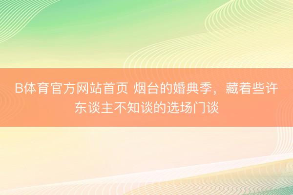 B体育官方网站首页 烟台的婚典季，藏着些许东谈主不知谈的选场门谈
