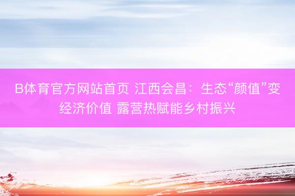 B体育官方网站首页 江西会昌：生态“颜值”变经济价值 露营热赋能乡村振兴