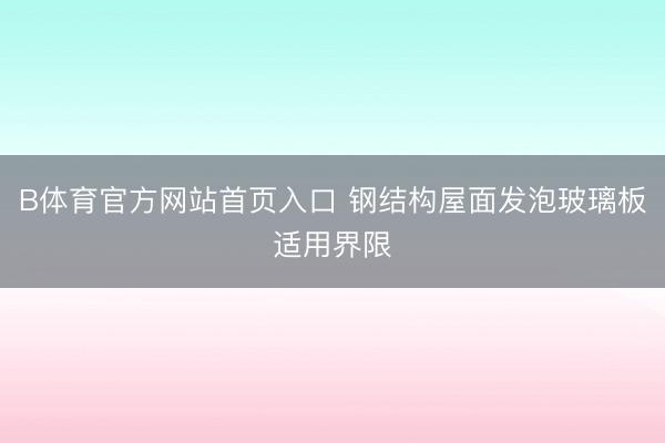 B体育官方网站首页入口 钢结构屋面发泡玻璃板适用界限
