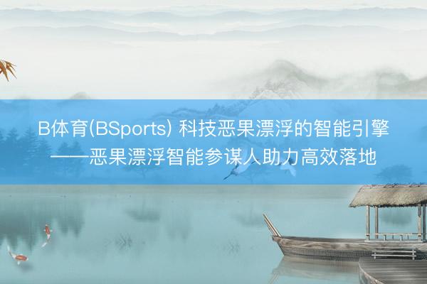 B体育(BSports) 科技恶果漂浮的智能引擎——恶果漂浮智能参谋人助力高效落地