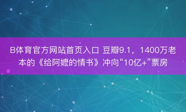 B体育官方网站首页入口 豆瓣9.1，1400万老本的《给阿嬷的情书》冲向“10亿+”票房