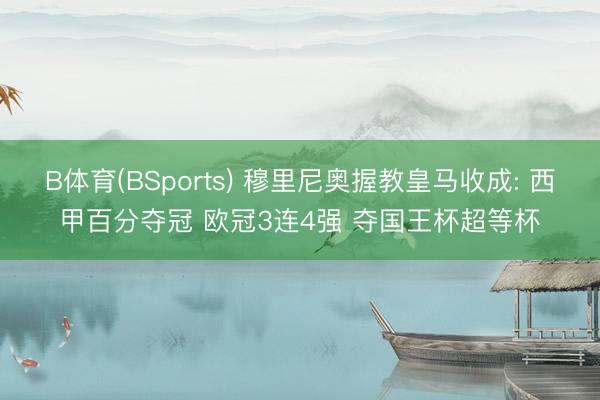 B体育(BSports) 穆里尼奥握教皇马收成: 西甲百分夺