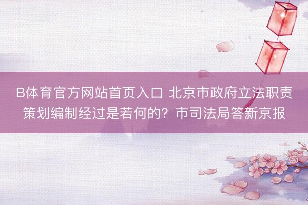 B体育官方网站首页入口 北京市政府立法职责策划编制经过是若何的？市司法局答新京报