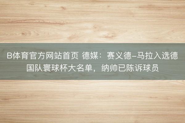 B体育官方网站首页 德媒：赛义德-马拉入选德国队寰球杯大名单，纳帅已陈诉球员