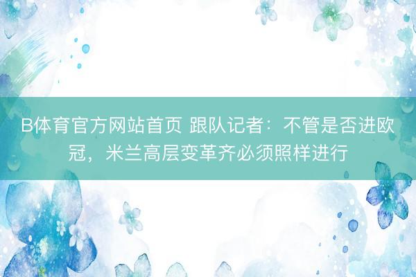 B体育官方网站首页 跟队记者：不管是否进欧冠，米兰高层变革齐必须照样进行