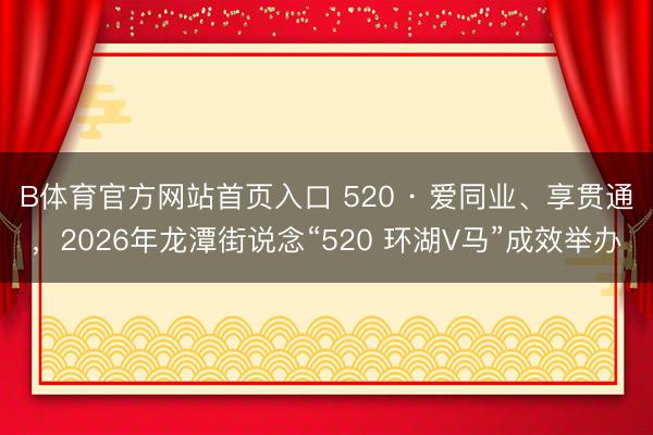 B体育官方网站首页入口 520 · 爱同业、享贯通，2026年龙潭街说念“520 环湖V马”成效举办