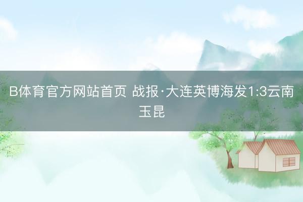B体育官方网站首页 战报·大连英博海发1:3云南玉昆