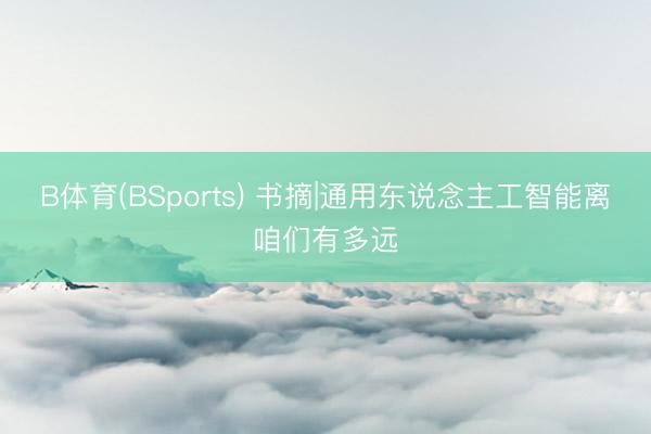 B体育(BSports) 书摘|通用东说念主工智能离咱们有多远
