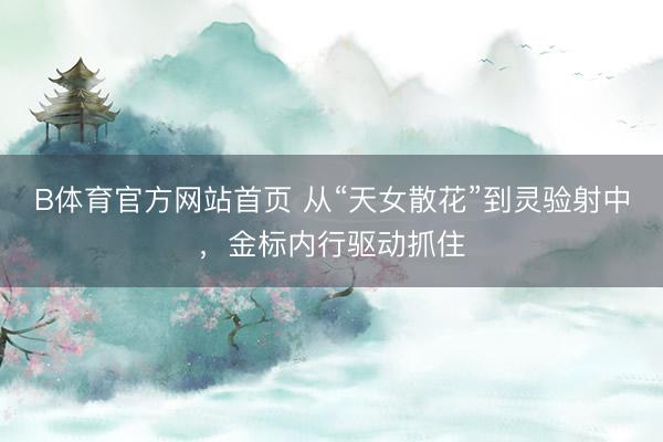 B体育官方网站首页 从“天女散花”到灵验射中,金标内行驱动抓住