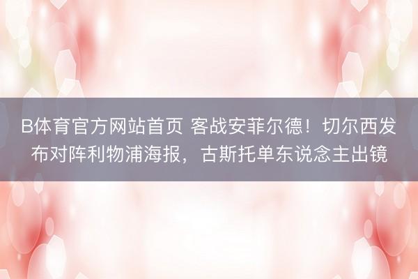 B体育官方网站首页 客战安菲尔德！切尔西发布对阵利物浦海报，古斯托单东说念主出镜