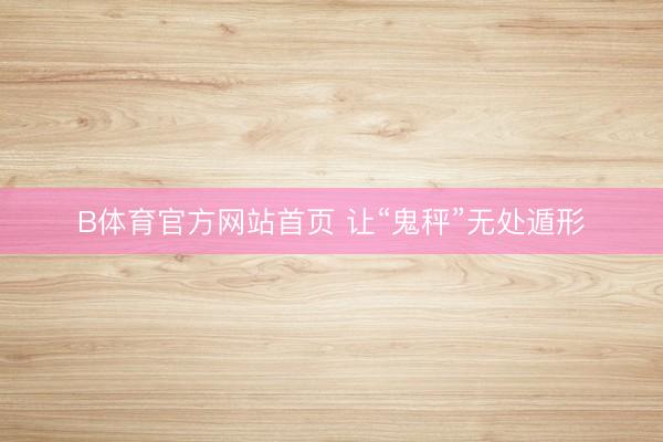 B体育官方网站首页 让“鬼秤”无处遁形