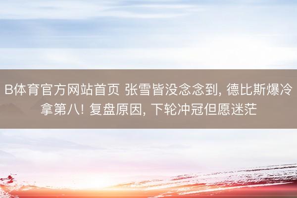 B体育官方网站首页 张雪皆没念念到， 德比斯爆冷拿第八! 复盘原因， 下轮冲冠但愿迷茫