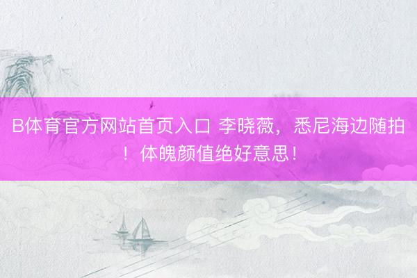 B体育官方网站首页入口 李晓薇，<a href=