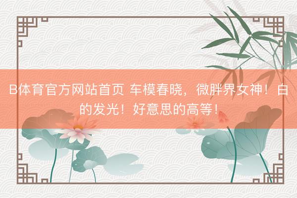 B体育官方网站首页 车模春晓，<a href=