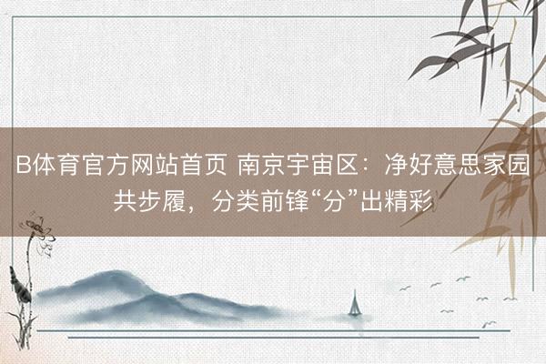 B体育官方网站首页 南京宇宙区：净好意思家园共步履，分类前锋“分”出精彩
