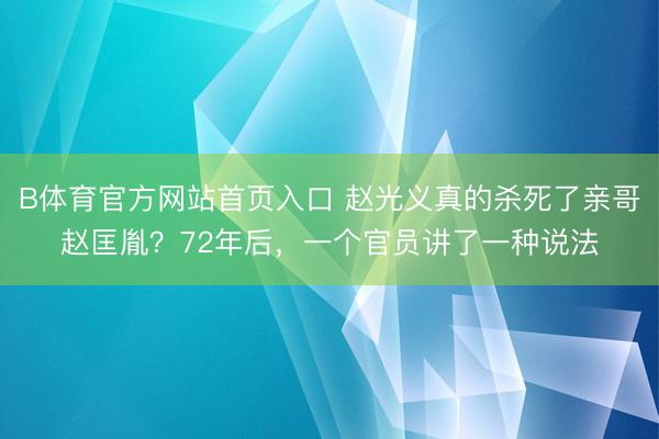B体育官方网站首页入口 赵光义真的杀死了亲哥赵匡胤?72年后,一个官员讲了一种说法