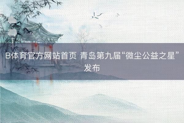B体育官方网站首页 青岛第九届“微尘公益之星”发布
