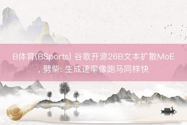 B体育(BSports) 谷歌开源26B文本扩散MoE， 劈柴: 生成速率像跑马同样快