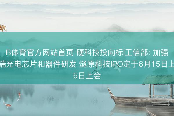 B体育官方网站首页 硬科技投向标|工信部: 加强高端光电芯片和器件研发 燧原科技IPO定于6月15日上会