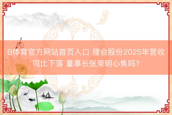B体育官方网站首页入口 理会股份2025年营收同比下落 董事长张荣明心焦吗?