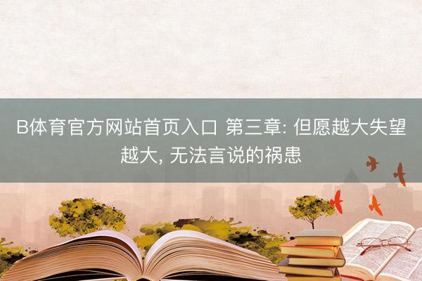 B体育官方网站首页入口 第三章: 但愿越大失望越大, 无法言说的祸患