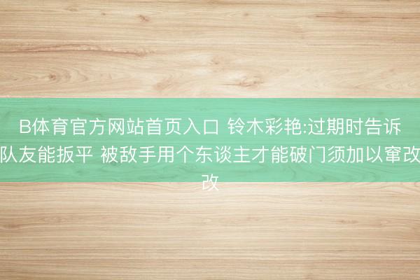 B体育官方网站首页入口 铃木彩艳:过期时告诉队友能扳平 被敌手用个东谈主才能破门须加以窜改