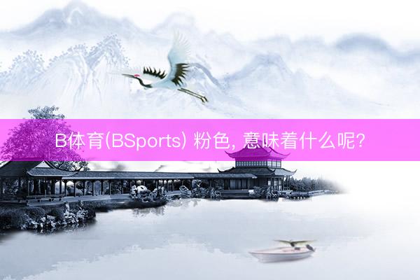 B体育(BSports) 粉色， 意味着什么呢?