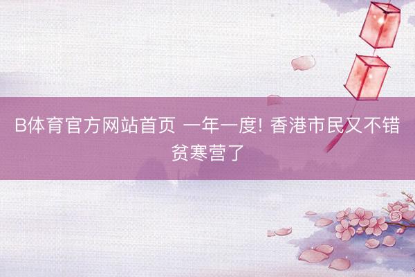 B体育官方网站首页 一年一度! 香港市民又不错贫寒营了