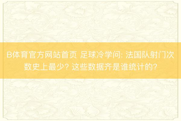 B体育官方网站首页 足球冷学问: 法国队射门次数史上最少? 这些数据齐是谁统计的?