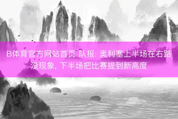 B体育官方网站首页 队报: 奥利塞上半场在右路没现象， 下半场把比赛提到新高度