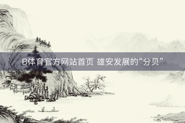 B体育官方网站首页 雄安发展的“分贝”
